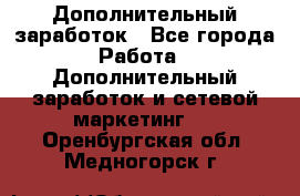 Дополнительный заработок - Все города Работа » Дополнительный заработок и сетевой маркетинг   . Оренбургская обл.,Медногорск г.